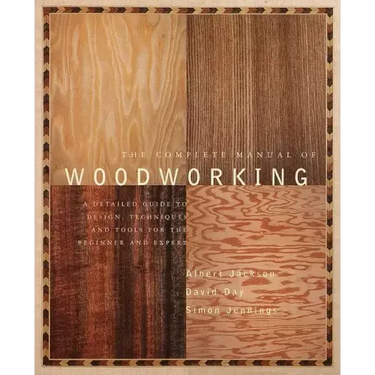 The Complete Manual of Woodworking: A Detailed Guide to Design, Techniques, and Tools for the Beginner and Expert
