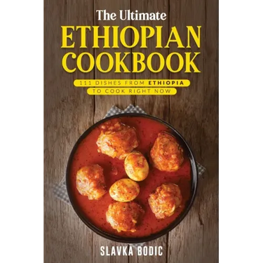 The Ultimate Ethiopian Cookbook: 111 Dishes From Ethiopia To Cook Right Now