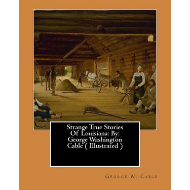 Strange True Stories Of Louisiana: By: George Washington Cable ( Illustrated )