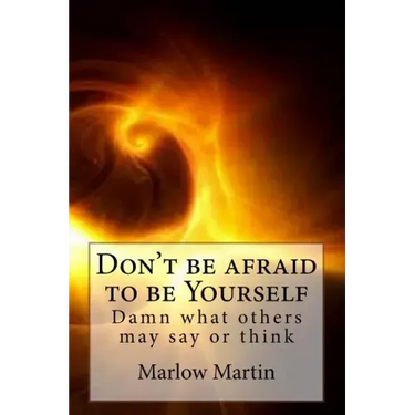 Don't be afraid to be Yourself: Damn what others may say or think