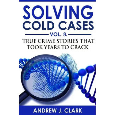Solving Cold Cases - Volume 8: True Crime Stories That Took Years to Crack