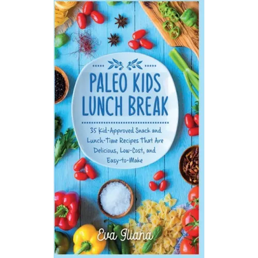 Paleo Kids Lunch Break: 35 Kid Approved Snack And Lunch-Time Recipes That Are Delicious Low Cost And Easy-To-Make