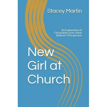New Girl at Church: An Explanation of Christianity from a New Believer's Perspective