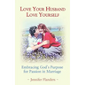 Love Your Husband/Love Yourself: Embracing God's Purpose for Passion in Marriage