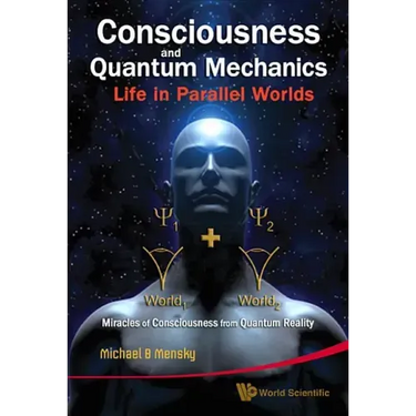 Consciousness and Quantum Mechanics: Life in Parallel Worlds - Miracles of Consciousness from Quantum Reality