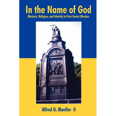 In the Name of God: Rhetoric, Religion, and Identity in Post-Soviet Ukraine