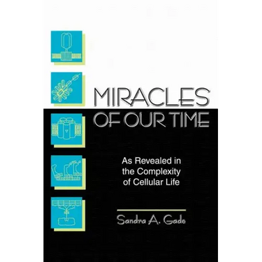 Miracles of Our Time: As Revealed in the Complexity of Cellular Life