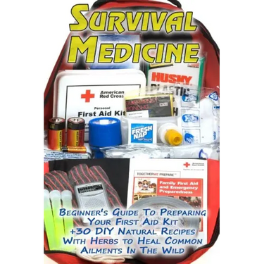 Survival Medicine: Beginner's Guide To Preparing Your First Aid Kit + 30 DIY Natural Recipes With Herbs to Heal Common Ailments In The Wi