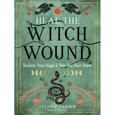 Heal the Witch Wound: Reclaim Your Magic and Step Into Your Power