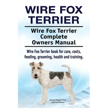 Wire Fox Terrier. Wire Fox Terrier Complete Owners Manual. Wire Fox Terrier book for care, costs, feeding, grooming, health and training.