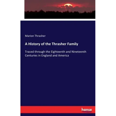 A History of the Thrasher Family: Traced through the Eighteenth and Nineteenth Centuries in England and America