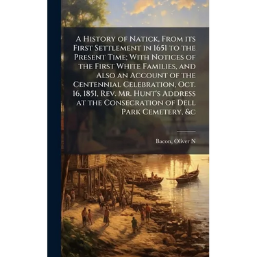 A History of Natick, From its First Settlement in 1651 to the Present Time; With Notices of the First White Families, and Also an Account of the Cente
