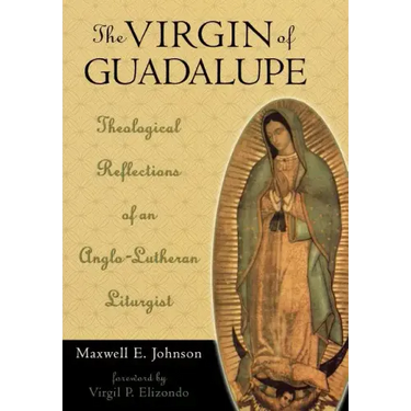 The Virgin of Guadalupe: Theological Reflections of an Anglo-Lutheran Liturgist