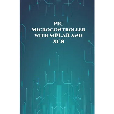 PIC Microcontroller with MPLAB and XC8 projects handson: High/Low Voltage Detection and Protection, IR Remote, UART Communication, Servo Motor, 7 Segm
