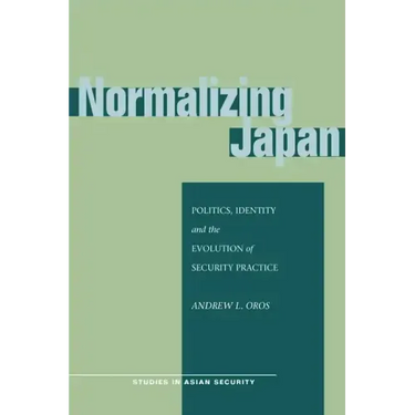Normalizing Japan: Politics, Identity, and the Evolution of Security Practice