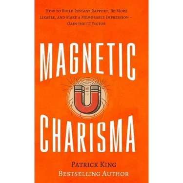 Magnetic Charisma: How to Build Instant Rapport, Be More Likable, and Make a Memorable Impression - Gain the It Factor