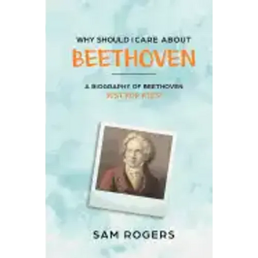 Why Should I Care About Beethoven: A Biography of Ludwig Van Beethoven Just For Kids!