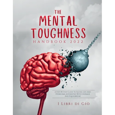 The Mental Toughness Handbook 2022: A Step-By-Step Guide to Facing Life and Overcome Adversities with Courage and Equilibrium!