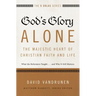God's Glory Alone---The Majestic Heart of Christian Faith and Life: What the Reformers Taught...and Why It Still Matters