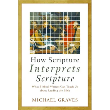 How Scripture Interprets Scripture: What Biblical Writers Can Teach Us about Reading the Bible
