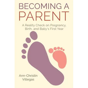 Becoming A Parent: A Reality Check on Pregnancy, Birth, and Baby's First Year