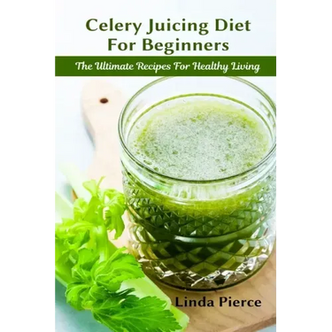 Celery Juicing Diet for Beginners: The Ultimate Recipe for Healthy Living