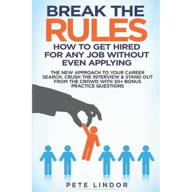 Break the Rules: How to Get Hired for Any Job Without Even Applying: The New Approach to Your Career Search. Crush the Job Interview &