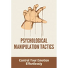 Psychological Manipulation Tactics: Control Your Emotions Effortlessly: Manipulation Tactics