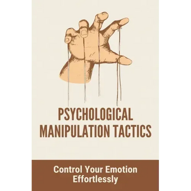 Psychological Manipulation Tactics: Control Your Emotions Effortlessly: Manipulation Tactics