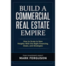 Build a Commercial Real Estate Empire: How to Scale to New Heights With the Right Financing, Deals, and Strategies