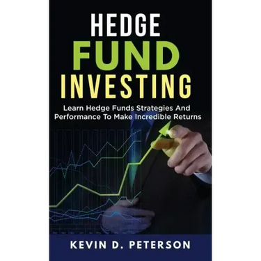 Hedge Fund Investing: Learn Hedge Funds Strategies And Performance To Make Incredible Returns