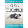 The Incredible Life of the Sea Turtle: Fun Animal Ebooks for Adults & Kids 7 and Up With Incredible Photos (Exploring Our Incredible World Series)
