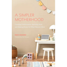 A Simpler Motherhood: Curating Contentment, Savoring Slow, and Making Room for What Matters Most (Tips for Moms, Simplify Parenting, School-Age Childr
