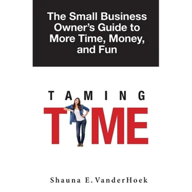 Taming Time: the Small Business Owner's Guide to More Time, Money, and Fun