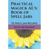 Practical Magick AL's: Book of Spell Jars: 52 Spell Jar Recipes