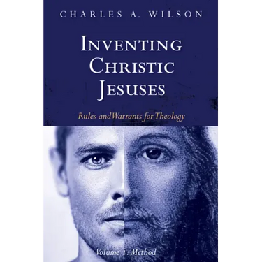 Inventing Christic Jesuses, Volume 1: Rules and Warrants for Theology: Method