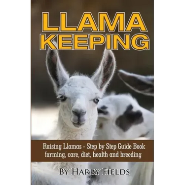 Llama Keeping - Raising Llamas - Step by Step Guide Book... Farming, Care, Diet, Health and Breeding