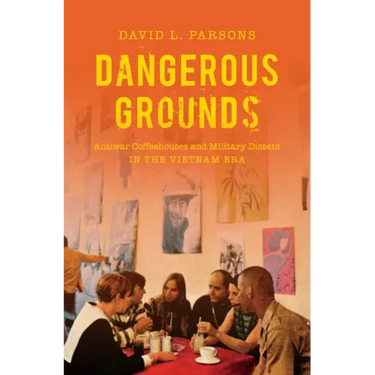 Dangerous Grounds: Antiwar Coffeehouses and Military Dissent in the Vietnam Era