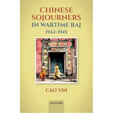 Chinese Sojourners in Wartime Raj, 1942-45: Wandering in a Chaotic Backyard