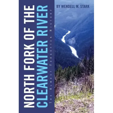 North Fork of the Clearwater River: The Almost Forgotten History