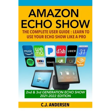 Amazon Echo Show - The Complete User Guide: Learn to Use Your Echo Show Like A Pro