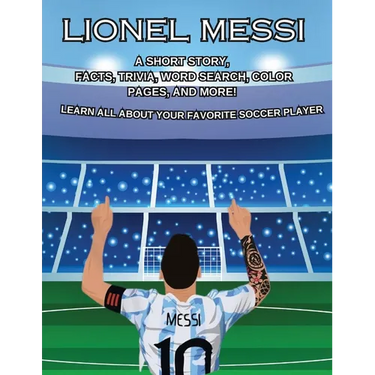Lionel Messi: A SHORT STORY, FACTS AND TRIVIA. Learn about your favorite player.: A