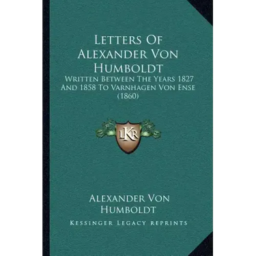 Letters Of Alexander Von Humboldt: Written Between The Years 1827 And 1858 To Varnhagen Von Ense (1860)