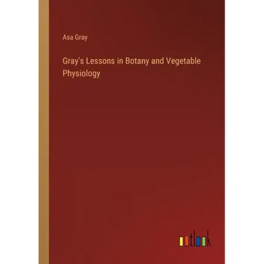 Gray's Lessons in Botany and Vegetable Physiology