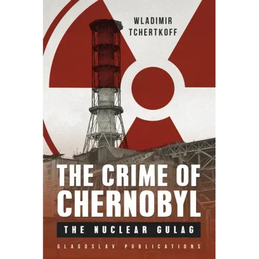 The Crime of Chernobyl: The nuclear gulag