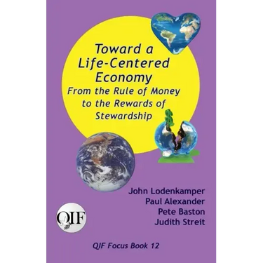 Toward a Life-Centered Economy: From the Rule of Money to the Rewards of Stewardship