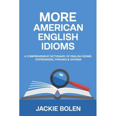 More American English Idioms: A Comprehensive Dictionary of English Idioms, Expressions, Phrases & Sayings