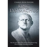 King Lysimachus: The Life and Legacy of the Ancient Macedonian King Who Succeeded Alexander the Great