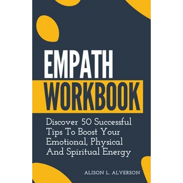 Empath Workbook: Discover 50 Successful Tips To Boost your Emotional, Physical And Spiritual Energy
