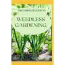 The Complete Guide to Weedless Gardening: An Ultimate Guide To Weedless Gardening